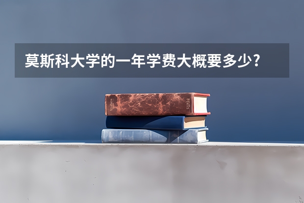 莫斯科大学的一年学费大概要多少?