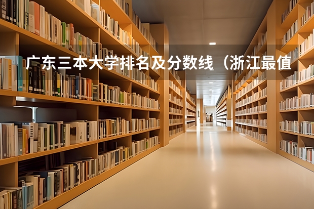 广东三本大学排名及分数线（浙江最值得上的三本大学排名）