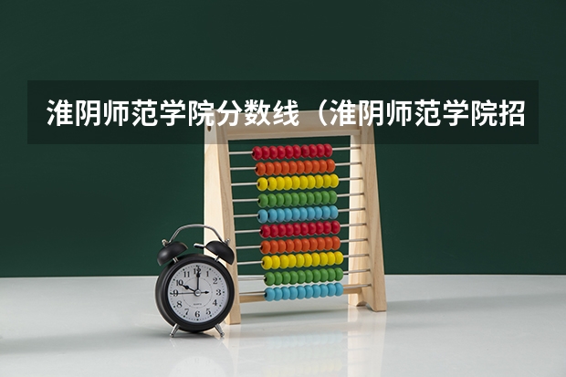 淮阴师范学院分数线（淮阴师范学院招生分数线）