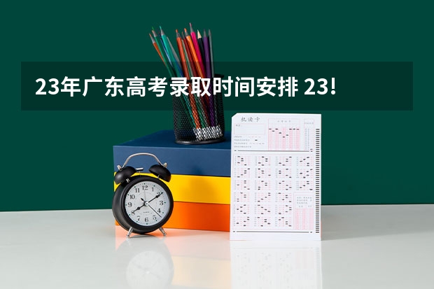 23年广东高考录取时间安排 23!年考生具有广东学籍的时间