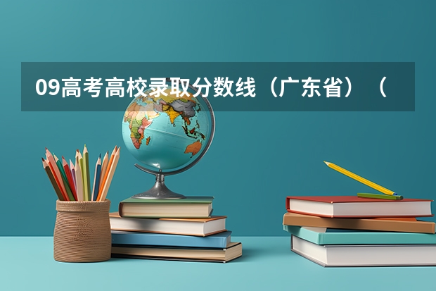 09高考高校录取分数线（广东省）（广东二本公办学校分数线）