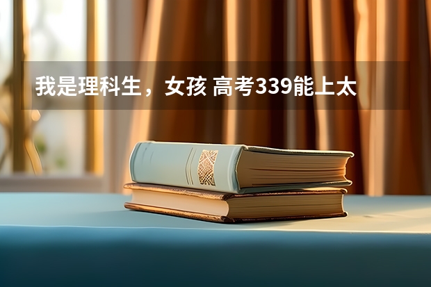 我是理科生，女孩 高考339能上太原学院吗?