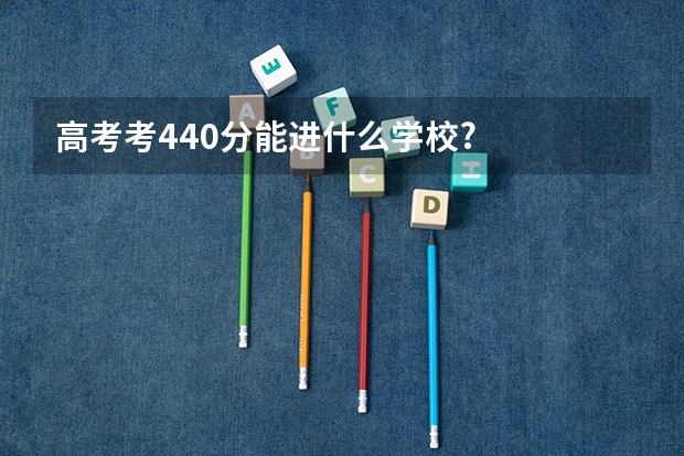 高考考440分能进什么学校?