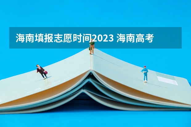 海南填报志愿时间2023 海南高考志愿填报时间