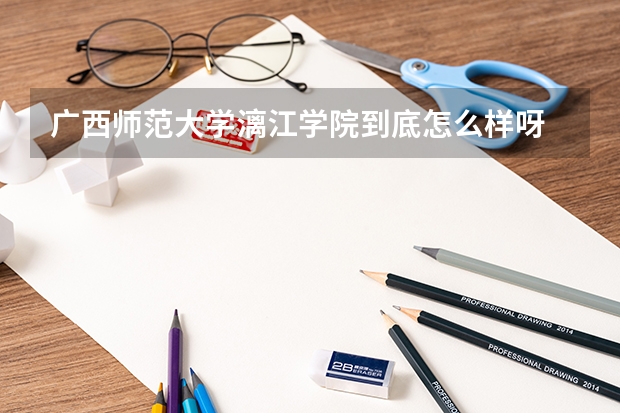 广西师范大学漓江学院到底怎么样呀