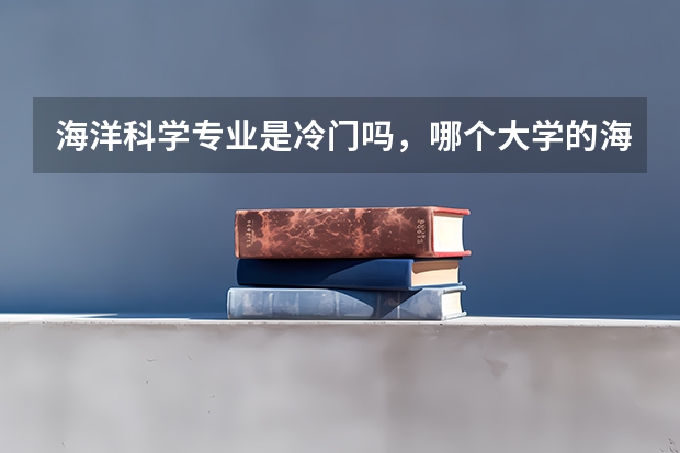 海洋科学专业是冷门吗，哪个大学的海洋科学专业更好