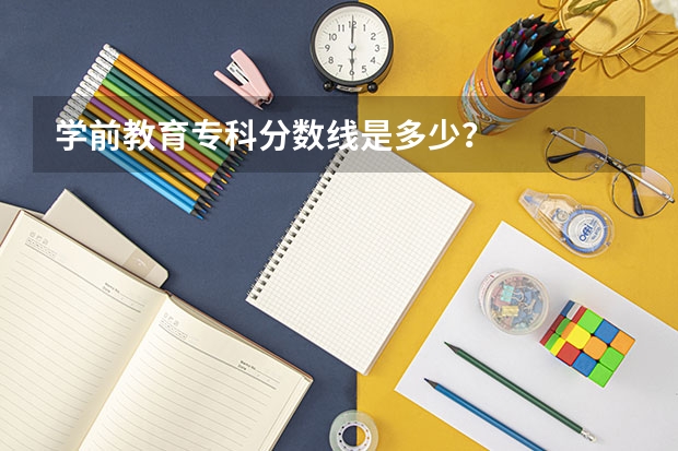 学前教育专科分数线是多少？