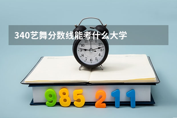 340艺舞分数线能考什么大学