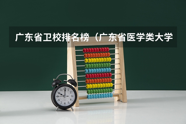 广东省卫校排名榜（广东省医学类大学排名）