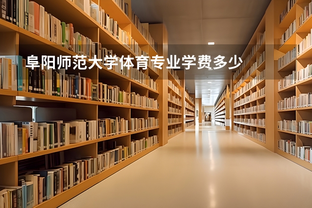 阜阳师范大学体育专业学费多少