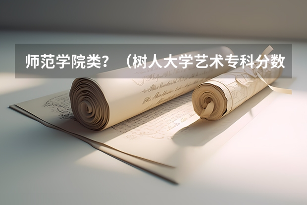 师范学院类？（树人大学艺术专科分数线）