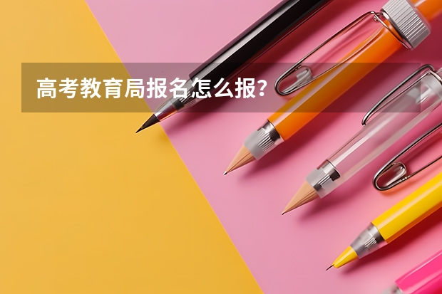 高考教育局报名怎么报？