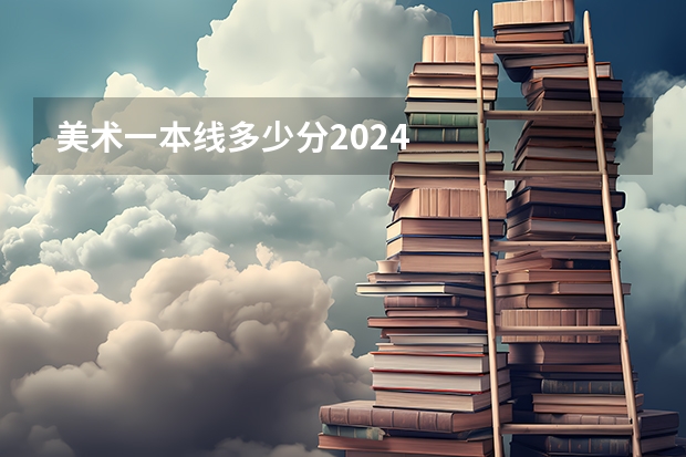 美术一本线多少分2024