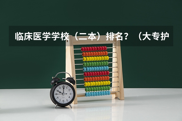 临床医学学校（二本）排名？（大专护理专业学校排名）