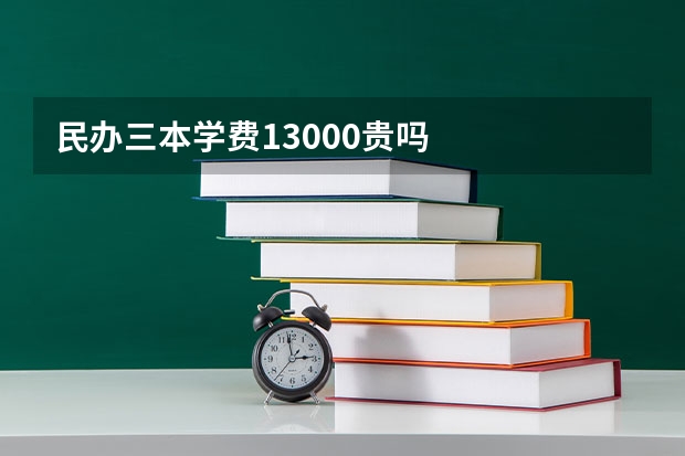 民办三本学费13000贵吗