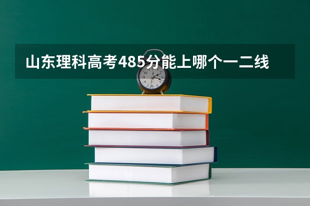 山东理科高考485分能上哪个一二线城市的重点大学的会计学