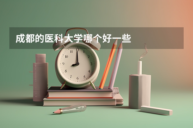 成都的医科大学哪个好一些