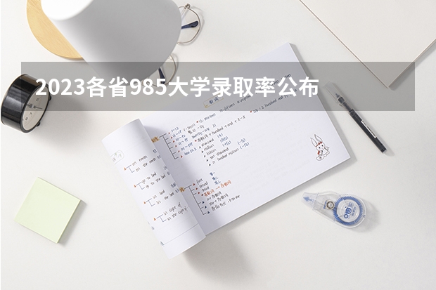 2023各省985大学录取率公布 各省985录取率