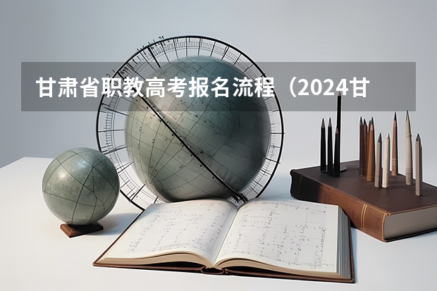 甘肃省职教高考报名流程（2024甘肃社会考生高考报名流程）