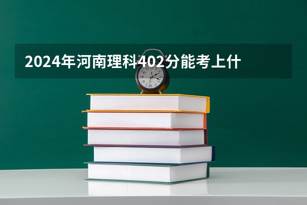 2024年河南理科402分能考上什么大学？