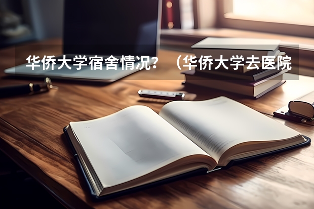 华侨大学宿舍情况？（华侨大学去医院实习是几人宿舍）