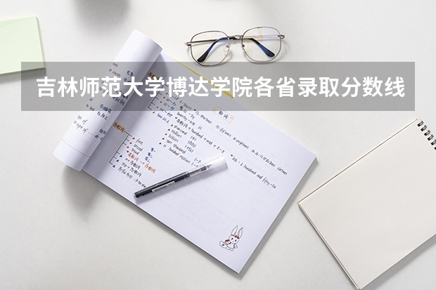 吉林师范大学博达学院各省录取分数线是多少