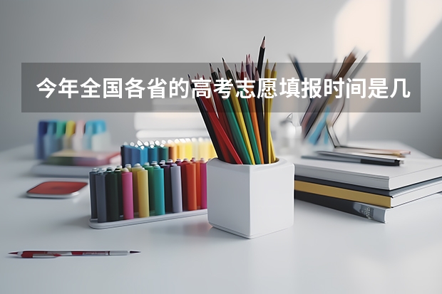 今年全国各省的高考志愿填报时间是几号？ 今年全国各省高考的查分时间是几号几点？