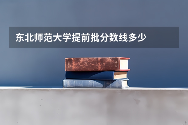 东北师范大学提前批分数线多少