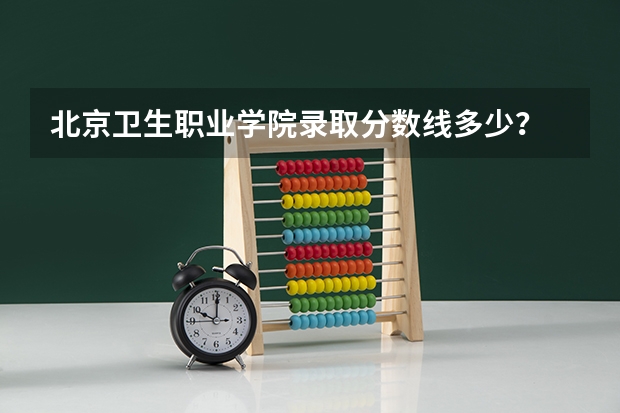 北京卫生职业学院录取分数线多少？