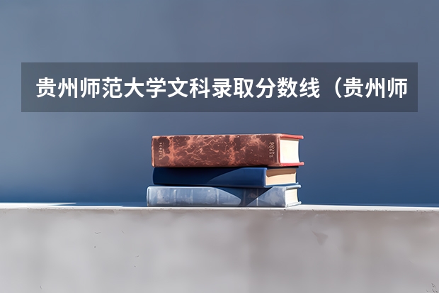 贵州师范大学文科录取分数线（贵州师范大学历年录取分数线）