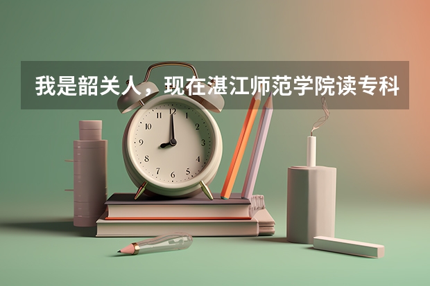 我是韶关人，现在湛江师范学院读专科，插本的话是韶关学院好呢，还是湛江师范学院比较好呢？