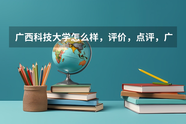 广西科技大学怎么样，评价，点评，广西科技大学好不好