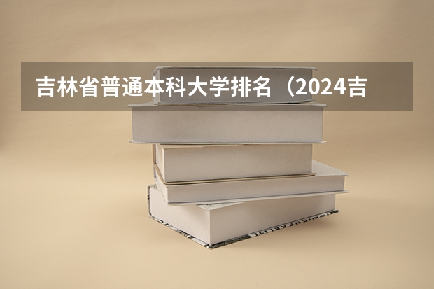 吉林省普通本科大学排名（2024吉林省高考大学排名：东北师大省内第一，985的吉大排第几？）