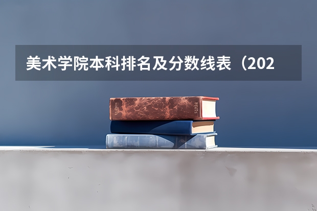 美术学院本科排名及分数线表（2023中国前十美术学院排名及分数线情况）