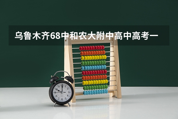 乌鲁木齐68中和农大附中高中高考一本升学率那个高 乌鲁木齐高三本科通过率