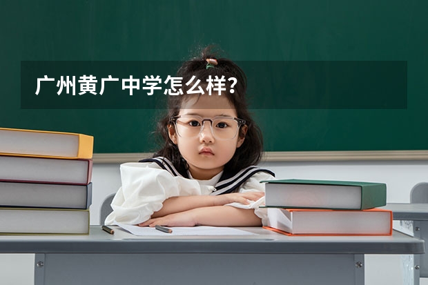 广州黄广中学怎么样？