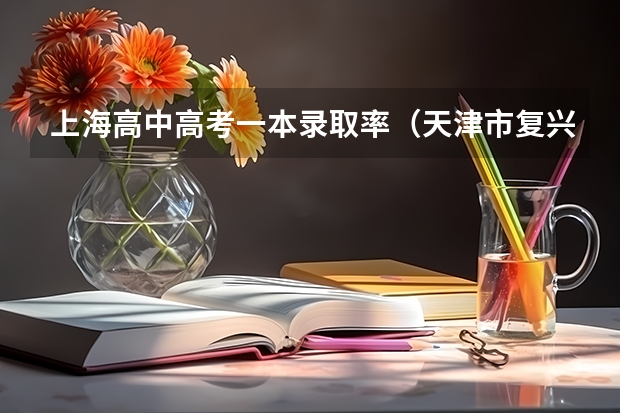 上海高中高考一本录取率（天津市复兴中学的学生成绩）