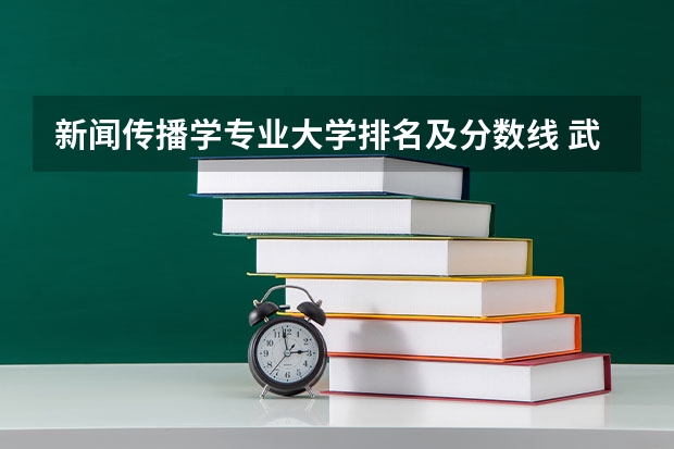 新闻传播学专业大学排名及分数线 武汉大学新闻与传播学院录取分数线