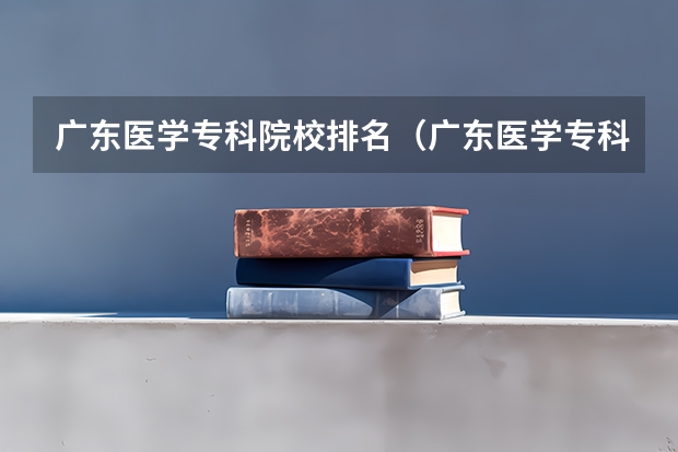 广东医学专科院校排名（广东医学专科院校排名）