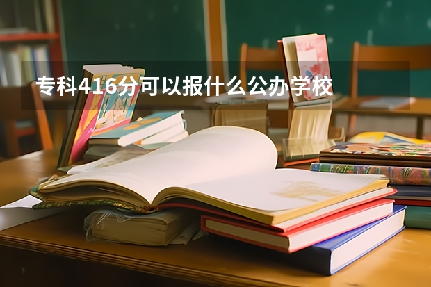 专科416分可以报什么公办学校