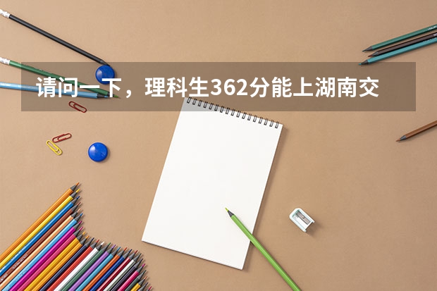 请问一下，理科生362分能上湖南交通职业技术学院吗？