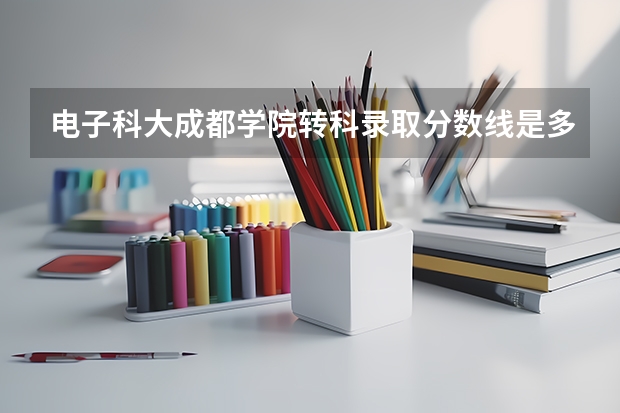 电子科大成都学院转科录取分数线是多少？有没一专？