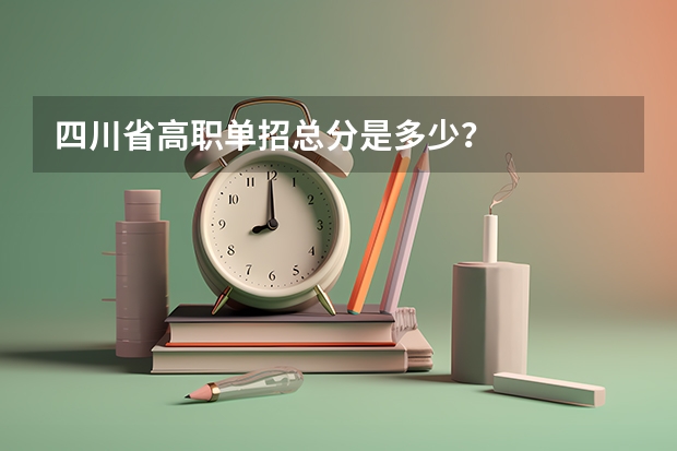 四川省高职单招总分是多少？