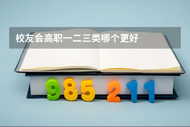 校友会高职一二三类哪个更好