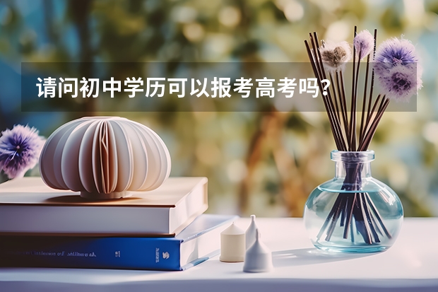 请问初中学历可以报考高考吗？