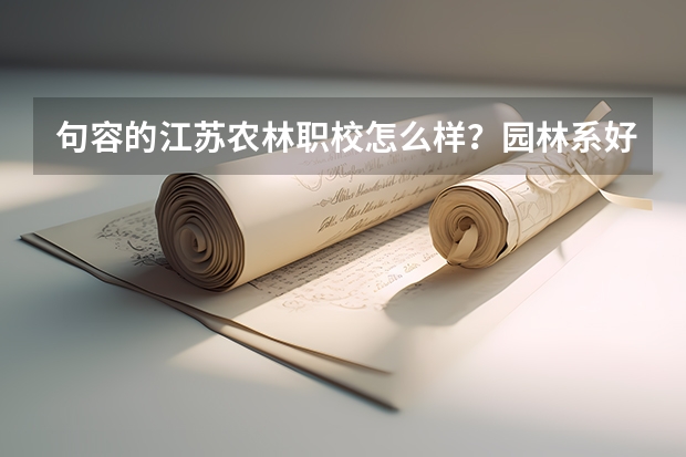 句容的江苏农林职校怎么样？园林系好吗？我被录取了，晕哦。听说不大好啊?实在不行我就复读了