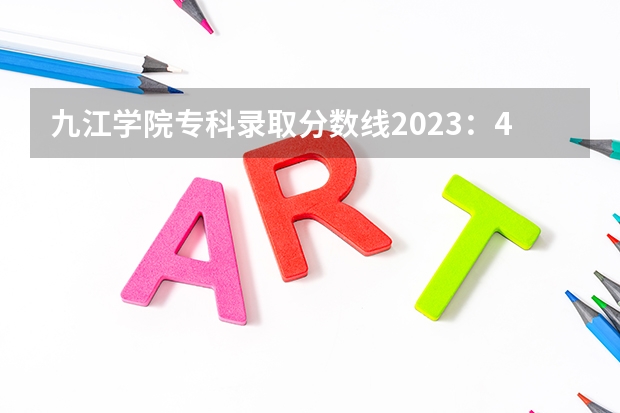 九江学院专科录取分数线2023：471分。（九江学院成人高高起专分数线）