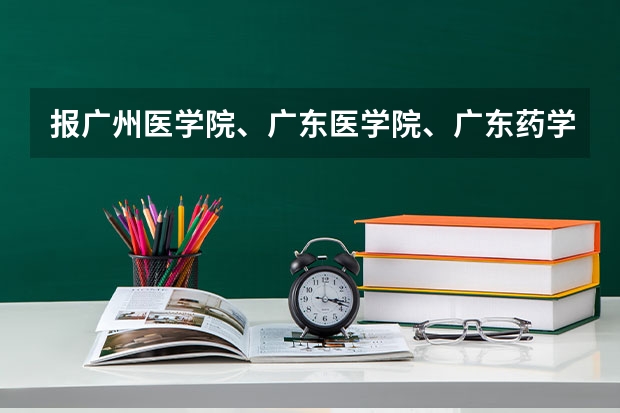 报广州医学院、广东医学院、广东药学院、广州中医药大学哪个好