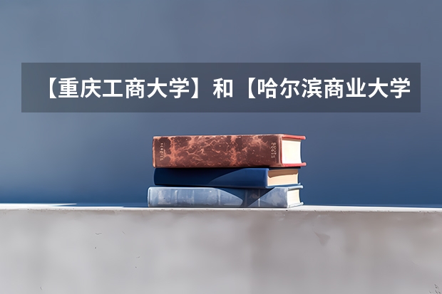 【重庆工商大学】和【哈尔滨商业大学】 哪个好