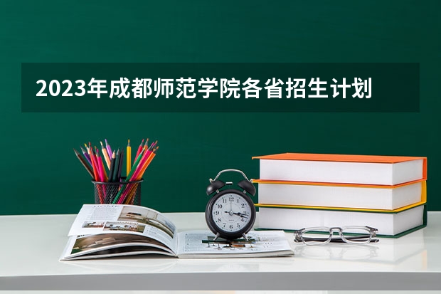 2023年成都师范学院各省招生计划专业人数及最低分数线位次 省内师范大学二本最低分数线